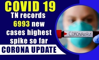 COVID 19 Update -  TN records 6993 new cases highest spike so far